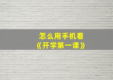 怎么用手机看《开学第一课》