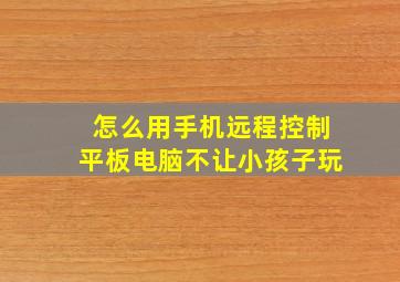 怎么用手机远程控制平板电脑不让小孩子玩