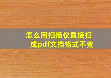 怎么用扫描仪直接扫成pdf文档格式不变