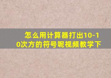 怎么用计算器打出10-10次方的符号呢视频教学下