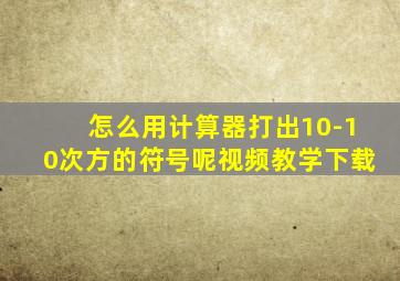 怎么用计算器打出10-10次方的符号呢视频教学下载