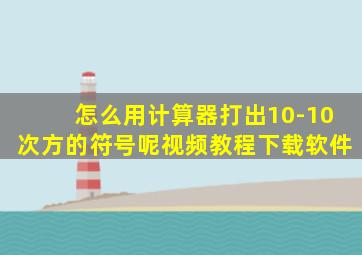 怎么用计算器打出10-10次方的符号呢视频教程下载软件