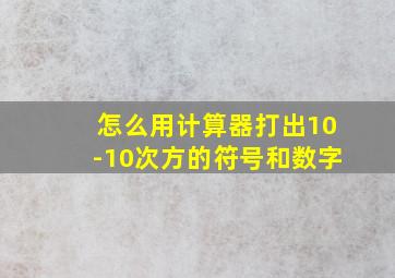 怎么用计算器打出10-10次方的符号和数字