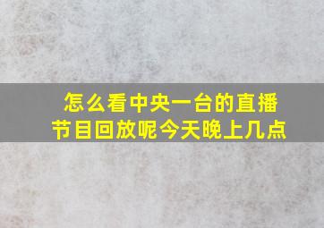 怎么看中央一台的直播节目回放呢今天晚上几点