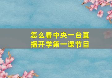 怎么看中央一台直播开学第一课节目