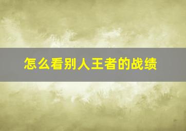 怎么看别人王者的战绩