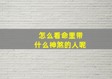 怎么看命里带什么神煞的人呢