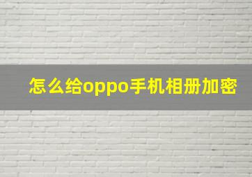 怎么给oppo手机相册加密