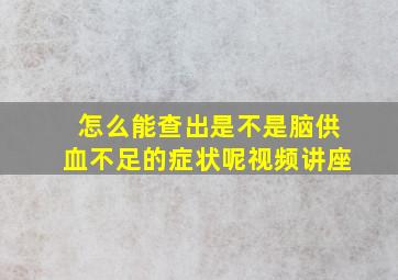 怎么能查出是不是脑供血不足的症状呢视频讲座