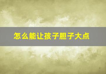 怎么能让孩子胆子大点