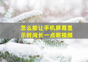 怎么能让手机屏幕显示时间长一点呢视频