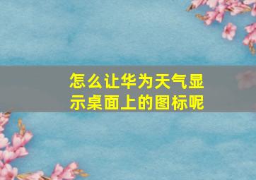 怎么让华为天气显示桌面上的图标呢