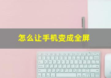 怎么让手机变成全屏