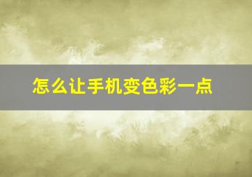 怎么让手机变色彩一点