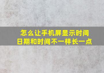 怎么让手机屏显示时间日期和时间不一样长一点