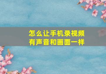 怎么让手机录视频有声音和画面一样