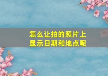 怎么让拍的照片上显示日期和地点呢