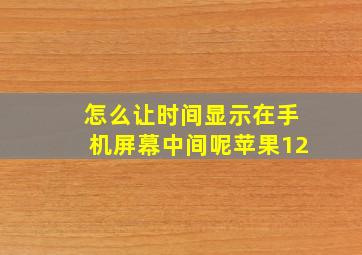 怎么让时间显示在手机屏幕中间呢苹果12