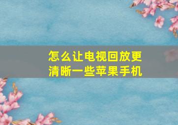 怎么让电视回放更清晰一些苹果手机