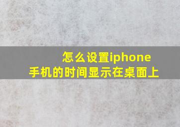 怎么设置iphone手机的时间显示在桌面上