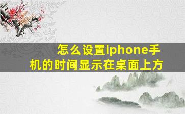 怎么设置iphone手机的时间显示在桌面上方