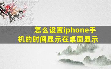 怎么设置iphone手机的时间显示在桌面显示