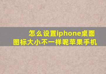 怎么设置iphone桌面图标大小不一样呢苹果手机