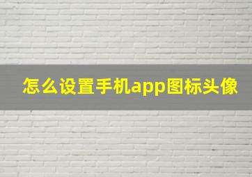 怎么设置手机app图标头像