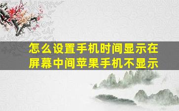 怎么设置手机时间显示在屏幕中间苹果手机不显示