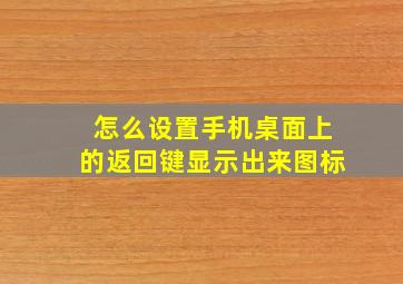 怎么设置手机桌面上的返回键显示出来图标