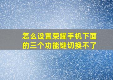 怎么设置荣耀手机下面的三个功能键切换不了