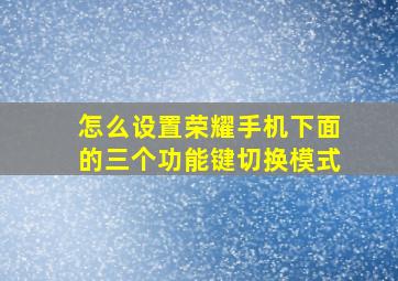 怎么设置荣耀手机下面的三个功能键切换模式