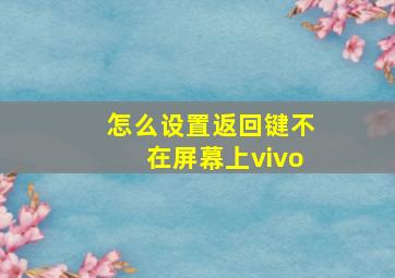 怎么设置返回键不在屏幕上vivo