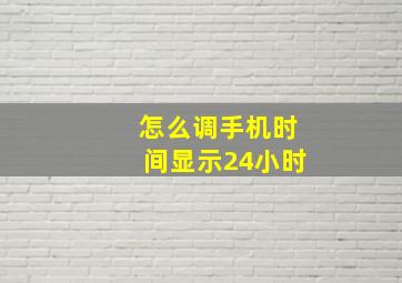 怎么调手机时间显示24小时