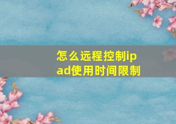 怎么远程控制ipad使用时间限制