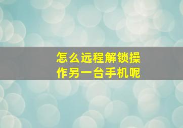 怎么远程解锁操作另一台手机呢