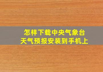 怎样下载中央气象台天气预报安装到手机上