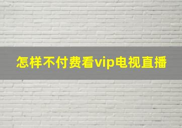 怎样不付费看vip电视直播