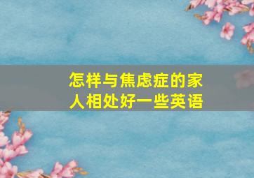 怎样与焦虑症的家人相处好一些英语