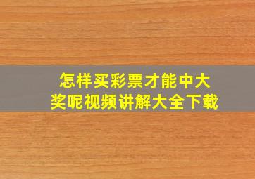 怎样买彩票才能中大奖呢视频讲解大全下载