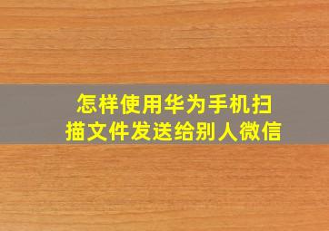 怎样使用华为手机扫描文件发送给别人微信