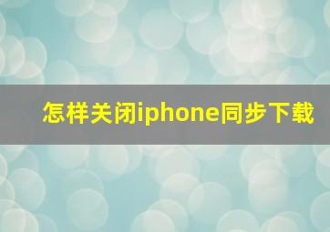 怎样关闭iphone同步下载