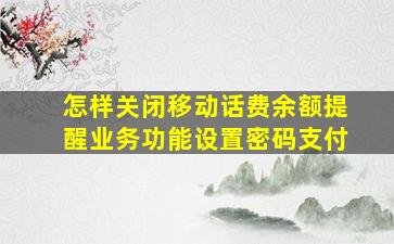 怎样关闭移动话费余额提醒业务功能设置密码支付