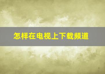 怎样在电视上下载频道