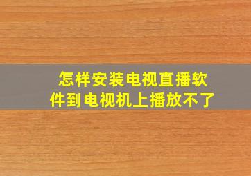 怎样安装电视直播软件到电视机上播放不了