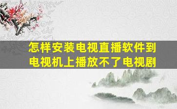 怎样安装电视直播软件到电视机上播放不了电视剧