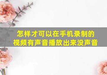 怎样才可以在手机录制的视频有声音播放出来没声音