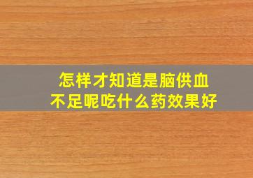 怎样才知道是脑供血不足呢吃什么药效果好