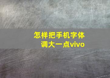 怎样把手机字体调大一点vivo