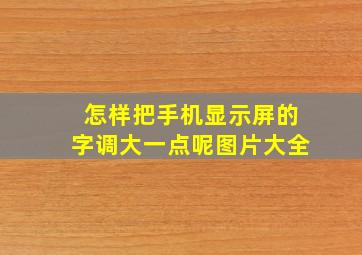 怎样把手机显示屏的字调大一点呢图片大全